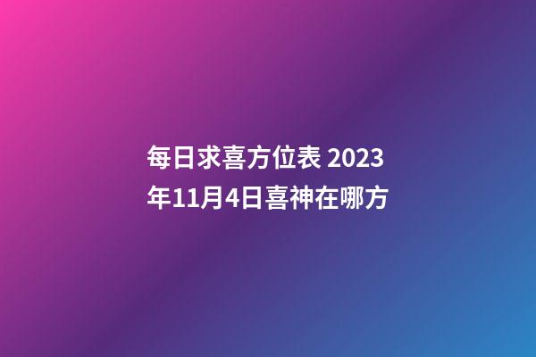 每日求喜方位表 2023年11月4日喜神在哪方